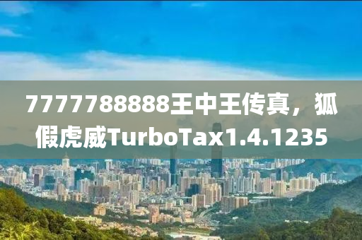 7777788888王中王传真，狐假虎威TurboTax1.4.1235