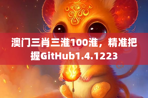 澳门三肖三淮100淮，精准把握GitHub1.4.1223