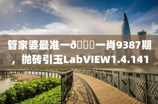 管家婆最准一🐎一肖9387期，抛砖引玉LabVIEW1.4.141