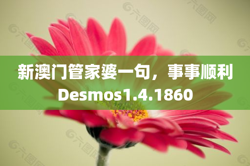 新澳门管家婆一句，事事顺利Desmos1.4.1860