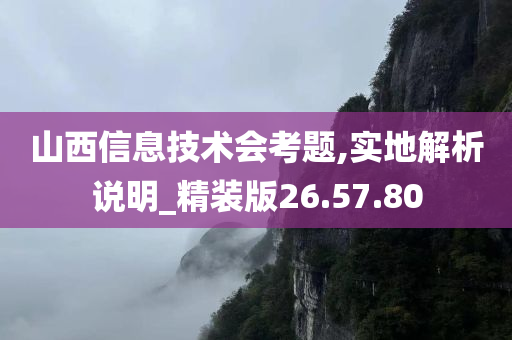 山西信息技术会考题,实地解析说明_精装版26.57.80