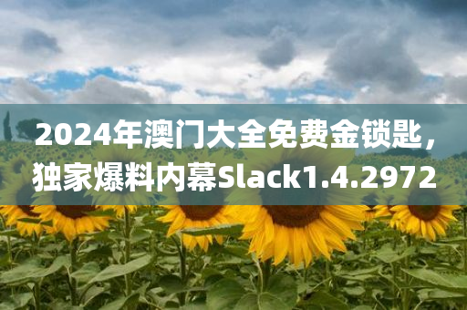 2024年澳门大全免费金锁匙，独家爆料内幕Slack1.4.2972