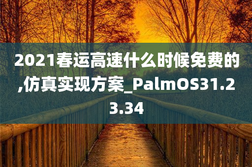 2021春运高速什么时候免费的,仿真实现方案_PalmOS31.23.34