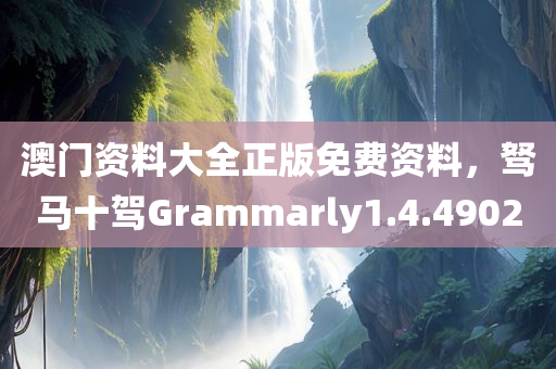 澳门资料大全正版免费资料，驽马十驾Grammarly1.4.4902