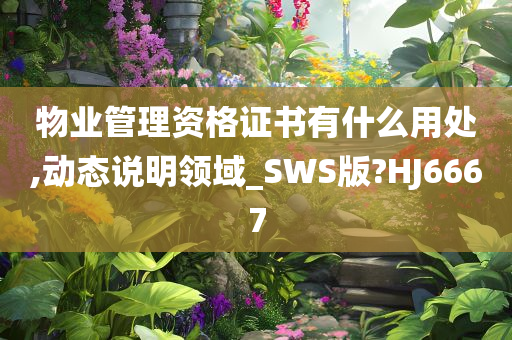 物业管理资格证书有什么用处,动态说明领域_SWS版?HJ6667