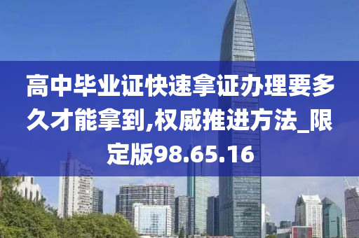 高中毕业证快速拿证办理要多久才能拿到,权威推进方法_限定版98.65.16