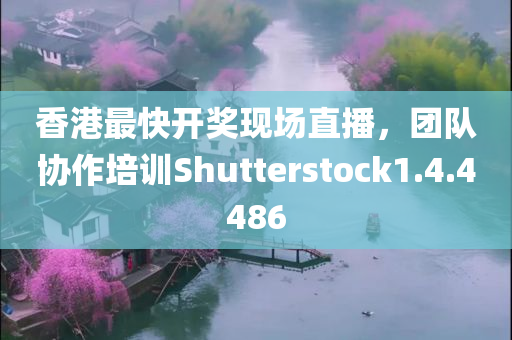 香港最快开奖现场直播，团队协作培训Shutterstock1.4.4486