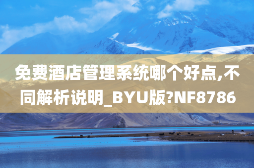 免费酒店管理系统哪个好点,不同解析说明_BYU版?NF8786