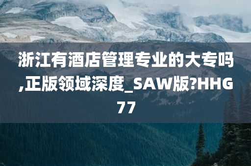 浙江有酒店管理专业的大专吗,正版领域深度_SAW版?HHG77