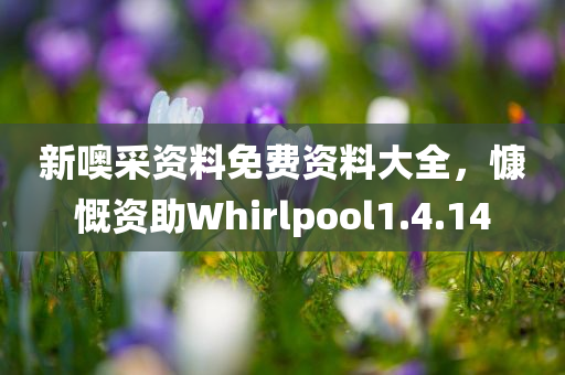 新噢采资料免费资料大全，慷慨资助Whirlpool1.4.14