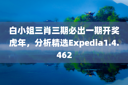 白小姐三肖三期必出一期开奖虎年，分析精选Expedia1.4.462