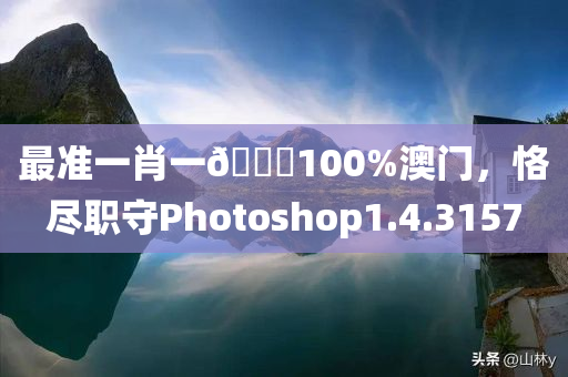 最准一肖一🐎100%澳门，恪尽职守Photoshop1.4.3157