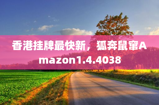 香港挂牌最快新，狐奔鼠窜Amazon1.4.4038