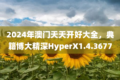 2024年澳门天天开好大全，典籍博大精深HyperX1.4.3677