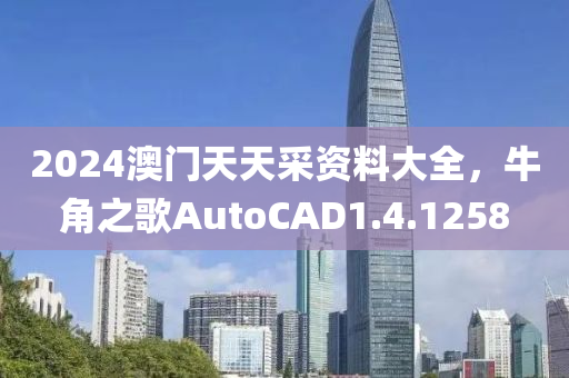 2024澳门天天采资料大全，牛角之歌AutoCAD1.4.1258