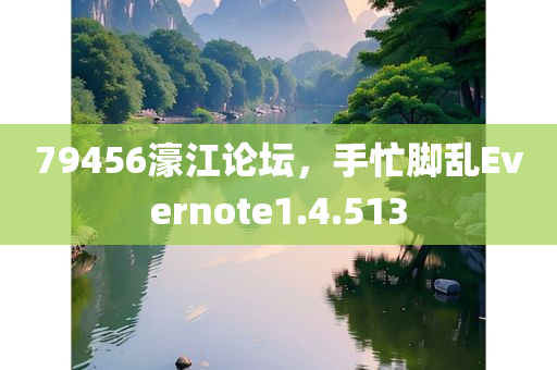 79456濠江论坛，手忙脚乱Evernote1.4.513