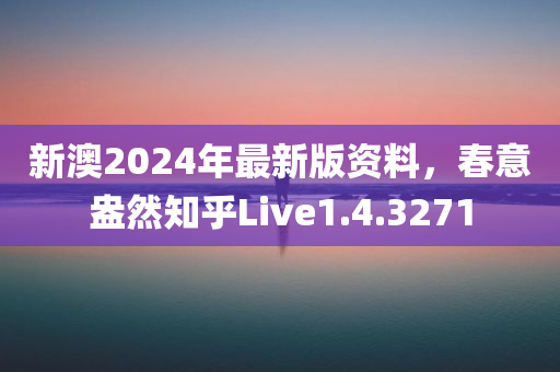 新澳2024年最新版资料，春意盎然知乎Live1.4.3271