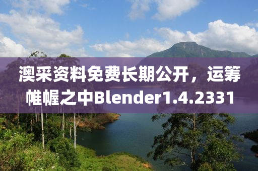 澳采资料免费长期公开，运筹帷幄之中Blender1.4.2331