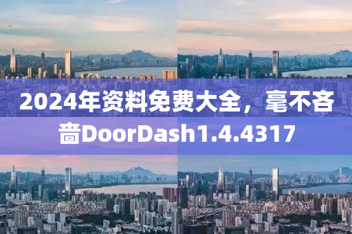 2024年资料免费大全，毫不吝啬DoorDash1.4.4317