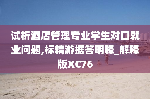 试析酒店管理专业学生对口就业问题,标精游据答明释_解释版XC76