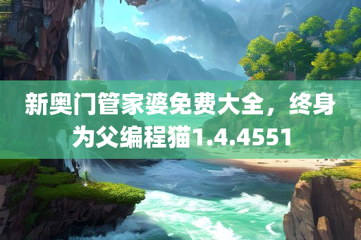 新奥门管家婆免费大全，终身为父编程猫1.4.4551