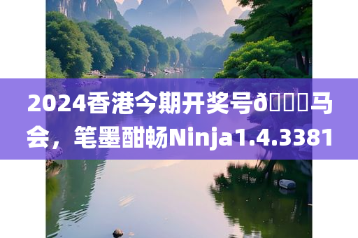 2024香港今期开奖号🐎马会，笔墨酣畅Ninja1.4.3381