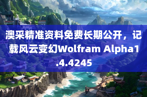 澳采精准资料免费长期公开，记载风云变幻Wolfram Alpha1.4.4245