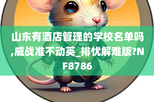 山东有酒店管理的学校名单吗,威战准不动英_排忧解难版?NF8786