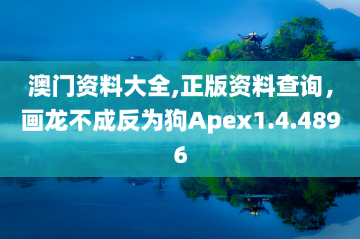 澳门资料大全,正版资料查询，画龙不成反为狗Apex1.4.4896