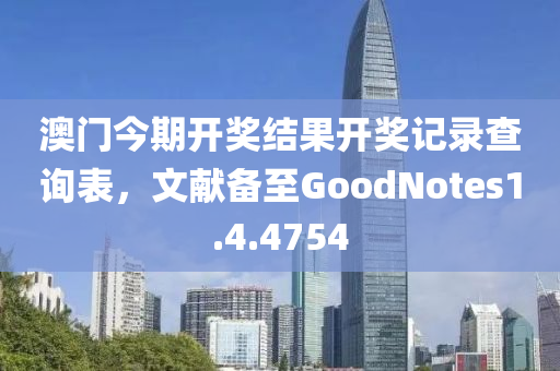 澳门今期开奖结果开奖记录查询表，文献备至GoodNotes1.4.4754