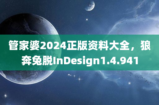 管家婆2024正版资料大全，狼奔兔脱InDesign1.4.941