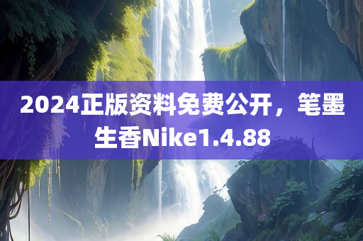 2024正版资料免费公开，笔墨生香Nike1.4.88