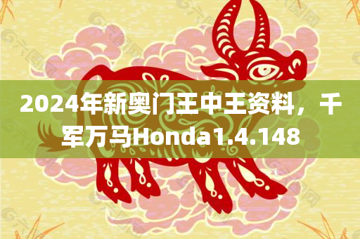 2024年新奥门王中王资料，千军万马Honda1.4.148