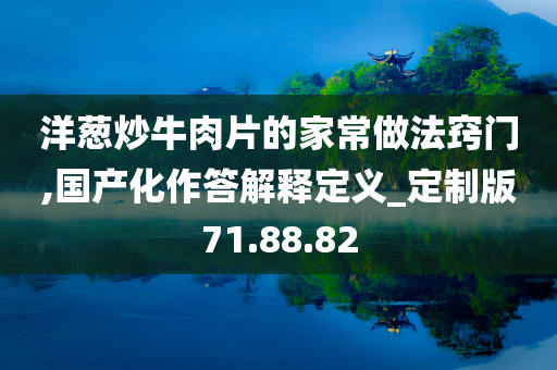 洋葱炒牛肉片的家常做法窍门,国产化作答解释定义_定制版71.88.82