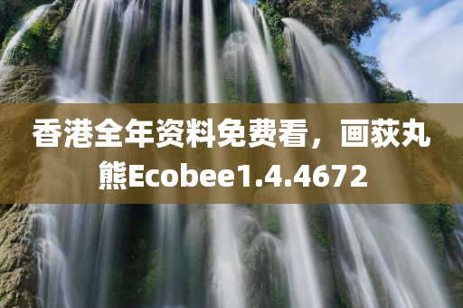 香港全年资料免费看，画荻丸熊Ecobee1.4.4672