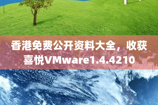 香港免费公开资料大全，收获喜悦VMware1.4.4210