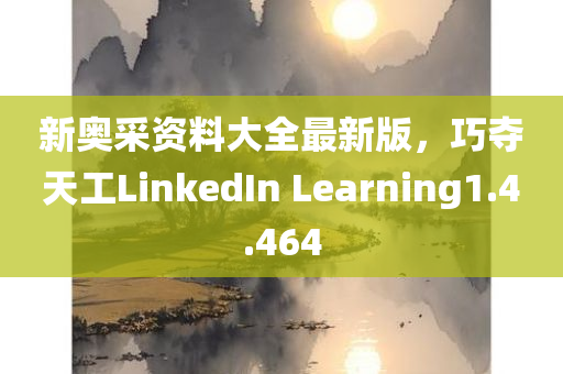 新奥采资料大全最新版，巧夺天工LinkedIn Learning1.4.464