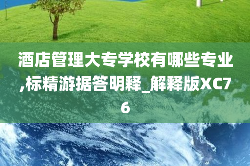 酒店管理大专学校有哪些专业,标精游据答明释_解释版XC76