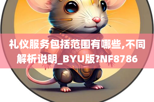 礼仪服务包括范围有哪些,不同解析说明_BYU版?NF8786