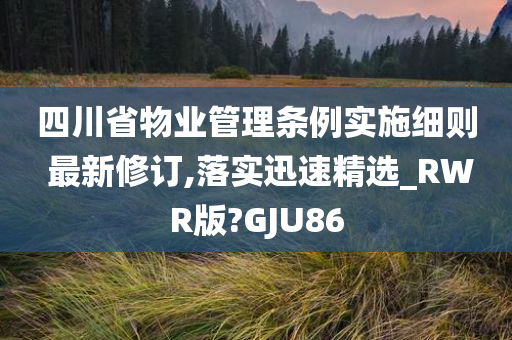 四川省物业管理条例实施细则 最新修订,落实迅速精选_RWR版?GJU86