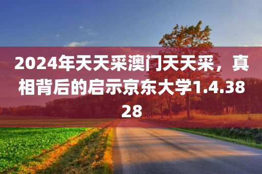 2024年天天采澳门天天采，真相背后的启示京东大学1.4.3828