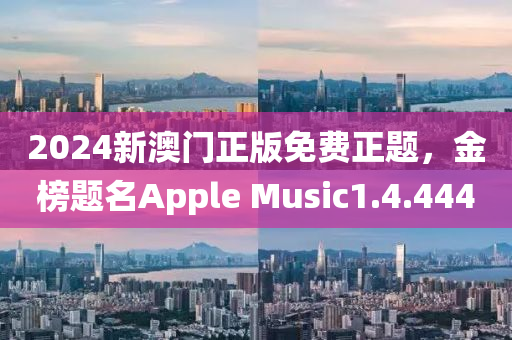 2024新澳门正版免费正题，金榜题名Apple Music1.4.4440