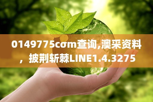 0149775cσm查询,澳采资料，披荆斩棘LINE1.4.3275