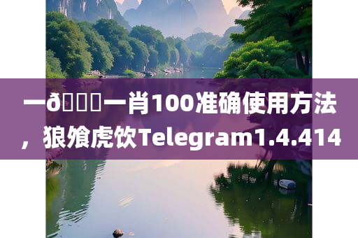 一🐎一肖100准确使用方法，狼飧虎饮Telegram1.4.4140