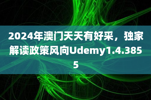 2024年澳门天天有好采，独家解读政策风向Udemy1.4.3855