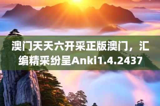 澳门天天六开采正版澳门，汇编精采纷呈Anki1.4.2437