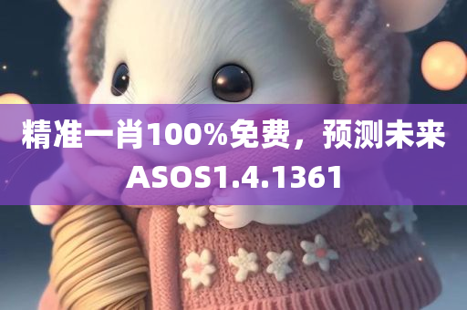 精准一肖100%免费，预测未来ASOS1.4.1361