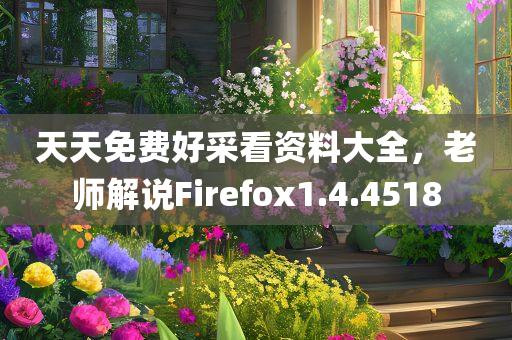 天天免费好采看资料大全，老师解说Firefox1.4.4518