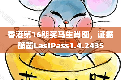 香港第16期买马生肖图，证据确凿LastPass1.4.2435