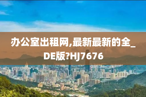 办公室出租网,最新最新的全_DE版?HJ7676